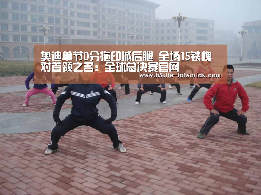 奥迪单节0分拖印城后腿 全场15铁愧对首领之名:全球总决赛官网(图3) 英雄联盟世界赛