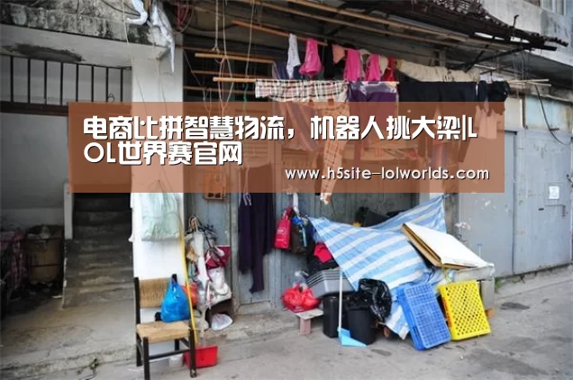 电商比拼智慧物流,机器人挑大梁|LOL世界赛官网(图2) 英雄联盟世界赛