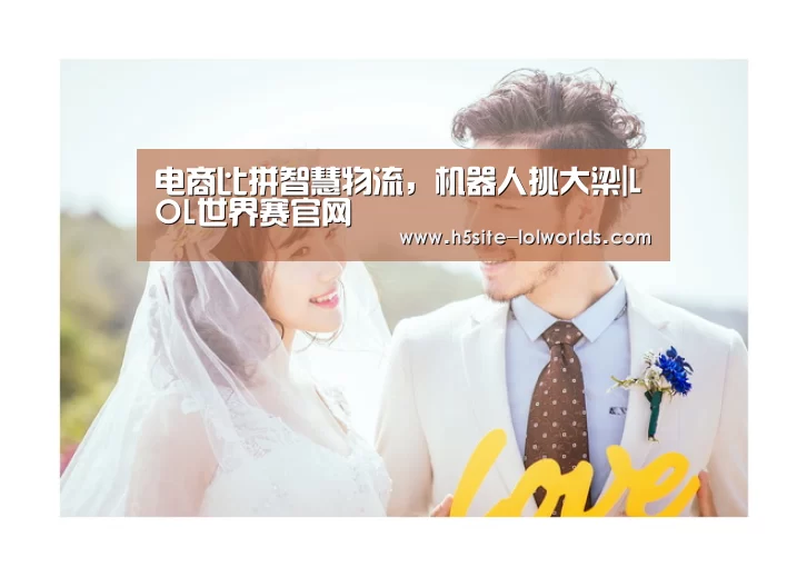 电商比拼智慧物流,机器人挑大梁|LOL世界赛官网(图4) 全球总决赛官网