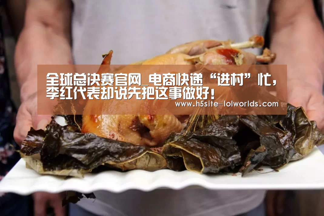 全球总决赛官网_电商快递“进村”忙,李红代表却说先把这事做好!(图3) LOL世界赛官网