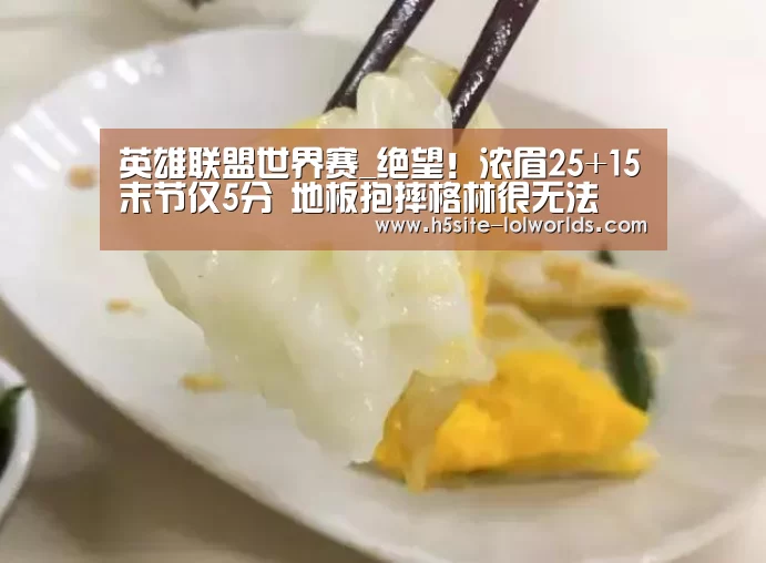 英雄联盟世界赛_绝望!浓眉25+15末节仅5分 地板抱摔格林很无法(图3) 英雄联盟世界赛