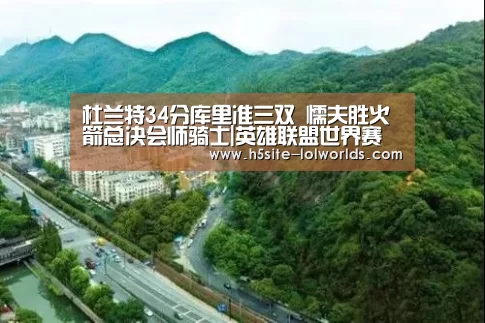 杜兰特34分库里准三双 懦夫胜火箭总决会师骑士|英雄联盟世界赛(图1) LOL世界赛官网