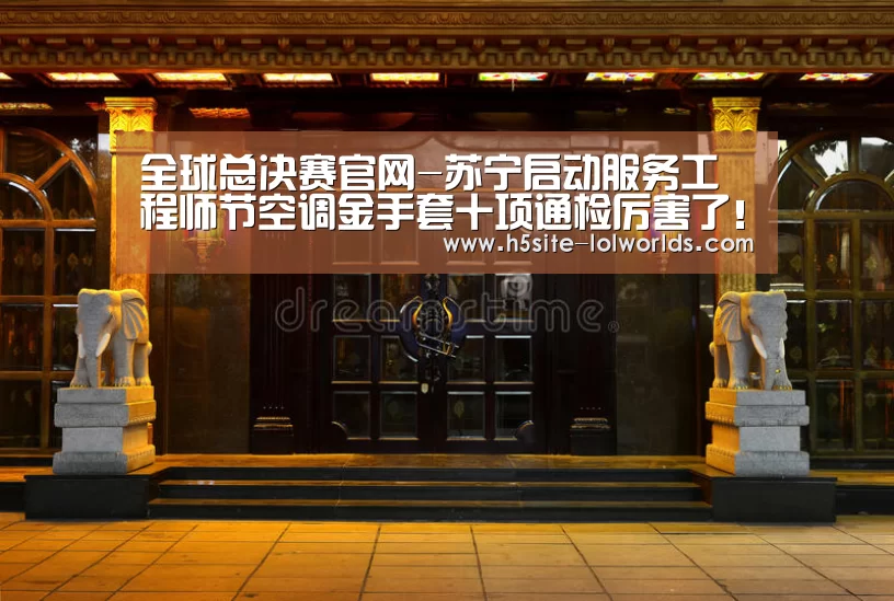 全球总决赛官网-苏宁启动服务工程师节空调金手套十项通检厉害了!(图2) 英雄联盟世界赛