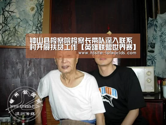钟山县检察院检察长带队深入联系村开展扶贫工作【英雄联盟世界赛】(图1) 英雄联盟世界赛